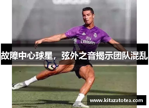 故障中心球星，弦外之音揭示团队混乱