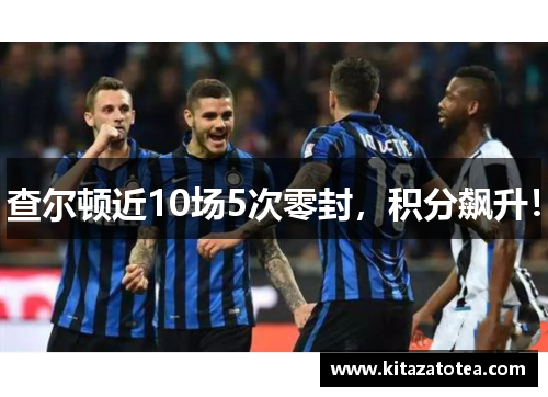 查尔顿近10场5次零封，积分飙升！